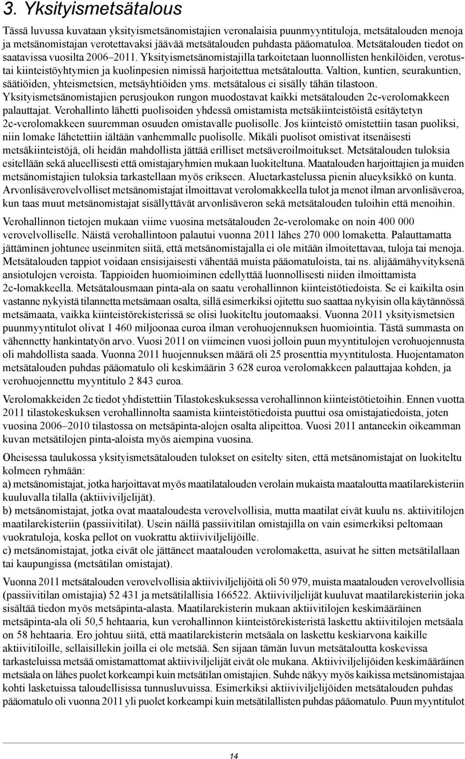 Valtion, kuntien, seurakuntien, säätiöiden, yhteismetsien, metsäyhtiöiden yms. metsätalous ei sisälly tähän tilastoon.