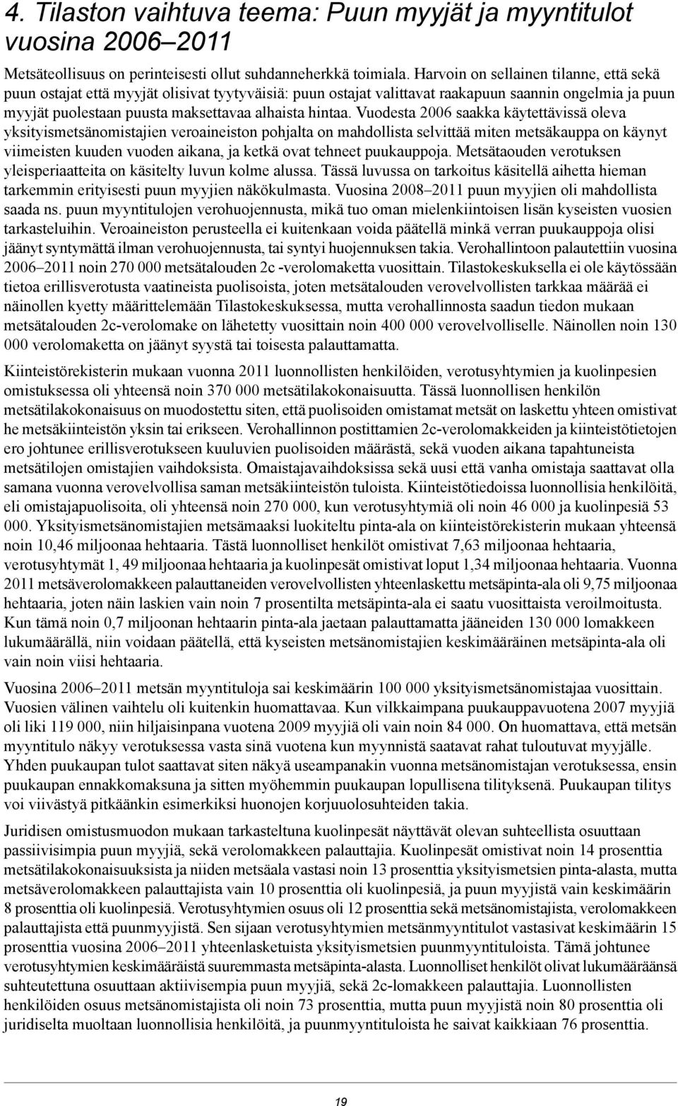 Vuodesta 2006 saakka käytettävissä oleva yksityismetsänomistajien veroaineiston pohjalta on mahdollista selvittää miten metsäkauppa on käynyt viimeisten kuuden vuoden aikana, ja ketkä ovat tehneet