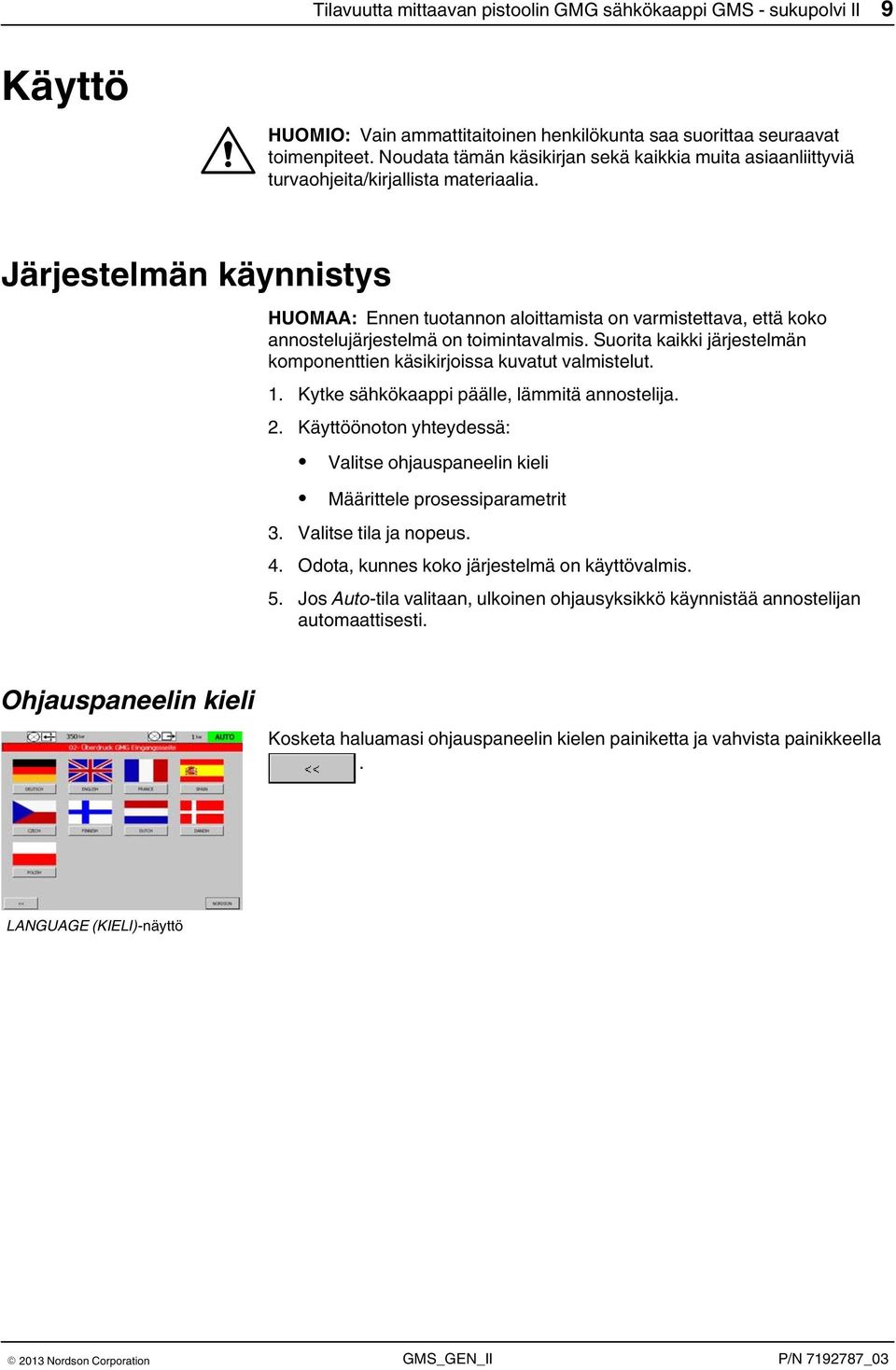 Järjestelmän käynnistys HUOMAA: Ennen tuotannon aloittamista on varmistettava, että koko annostelujärjestelmä on toimintavalmis.