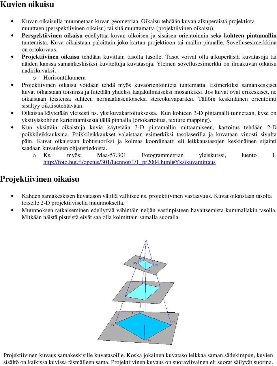 Sovellusesimerkkinä on ortokuvaus. Projektiivinen oikaisu tehdään kuvittain tasolta tasolle. Tasot voivat olla alkuperäisiä kuvatasoja tai näiden kanssa samankeskisiksi kuviteltuja kuvatasoja.