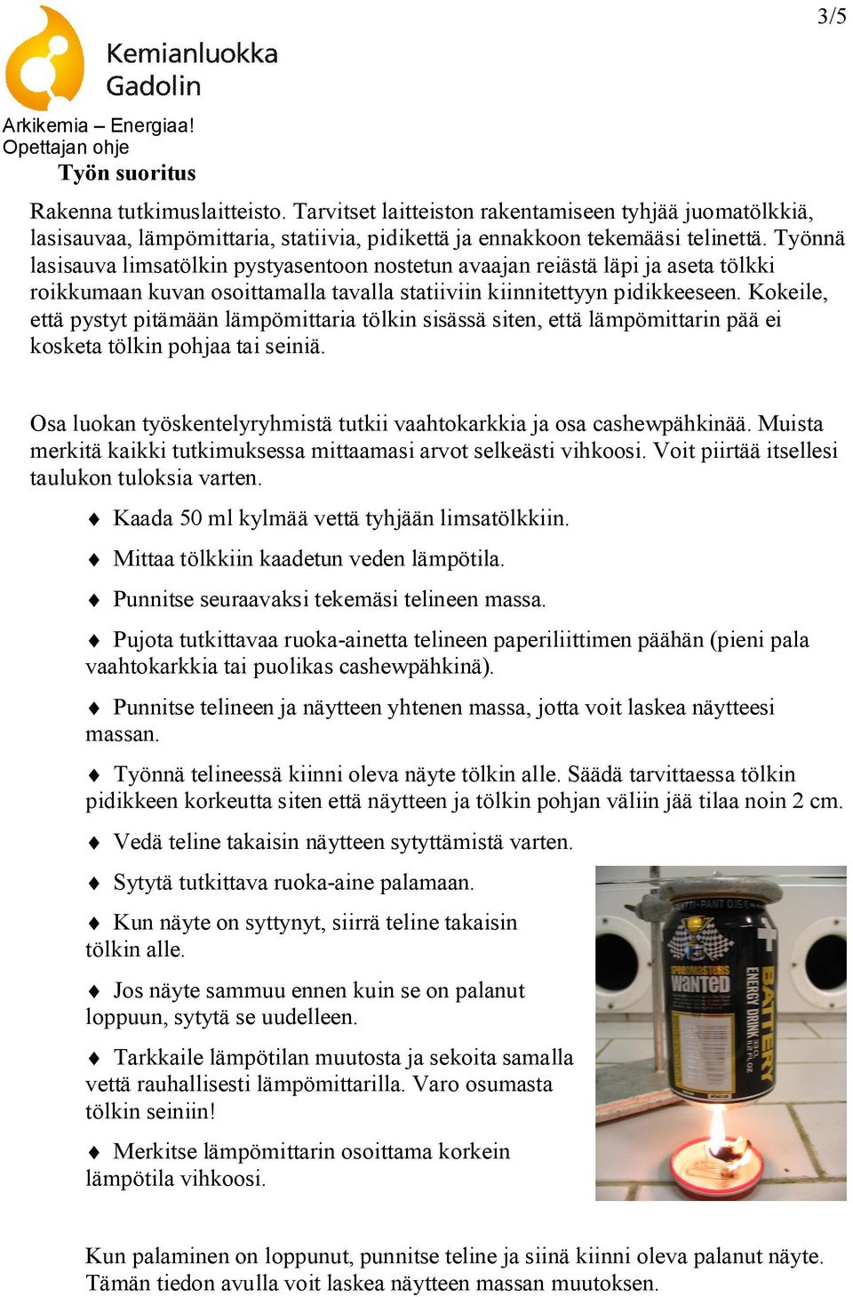 Kokeile, että pystyt pitämään lämpömittaria tölkin sisässä siten, että lämpömittarin pää ei kosketa tölkin pohjaa tai seiniä. Osa luokan työskentelyryhmistä tutkii vaahtokarkkia ja osa cashewpähkinää.