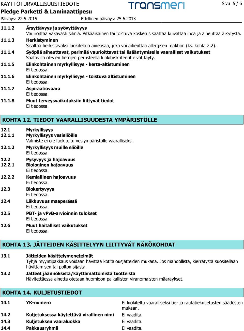 1.6 Elinkohtainen myrkyllisyys - toistuva altistuminen 11.1.7 Aspiraatiovaara 11.1.8 Muut terveysvaikutuksiin liittyvät tiedot KOHTA 12. TIEDOT VAARALLISUUDESTA YMPÄRISTÖLLE 12.1 Myrkyllisyys 12.1.1 Myrkyllisyys vesieliöille Valmiste ei ole luokiteltu vesiympäristölle vaaralliseksi.