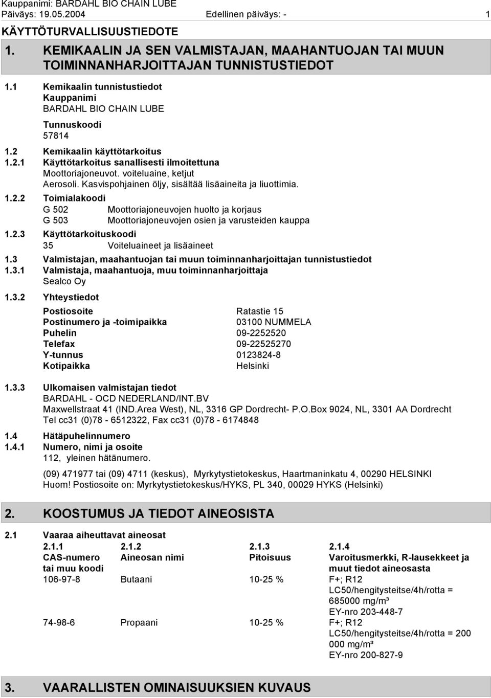 voiteluaine, ketjut Aerosoli. Kasvispohjainen öljy, sisältää lisäaineita ja liuottimia. 1.2.