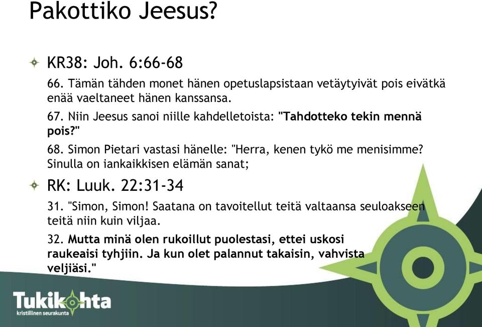 Simon Pietari vastasi hänelle: "Herra, kenen tykö me menisimme? Sinulla on iankaikkisen elämän sanat; RK: Luuk. 22:31-34 31. "Simon, Simon!