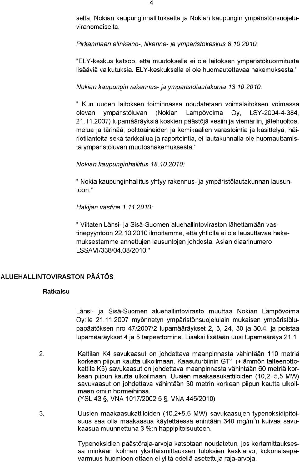 " Nokian kaupungin rakennus- ja ympäristölautakunta 13.10.2010: " Kun uuden laitoksen toiminnassa noudatetaan voimalaitoksen voimassa olevan ympäristöluvan (Nokian Lämpövoima Oy, LSY-2004-4-384, 21.