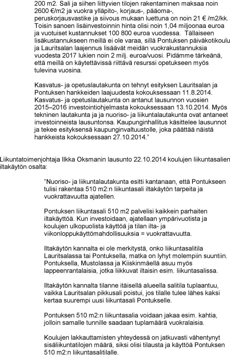 Tällaiseen lisäkustannukseen meillä ei ole varaa, sillä Pontuksen päiväkotikoulu ja Lauritsalan laajennus lisäävät meidän vuokrakustannuksia vuodesta 2017 lukien noin 2 milj. euroa/vuosi.