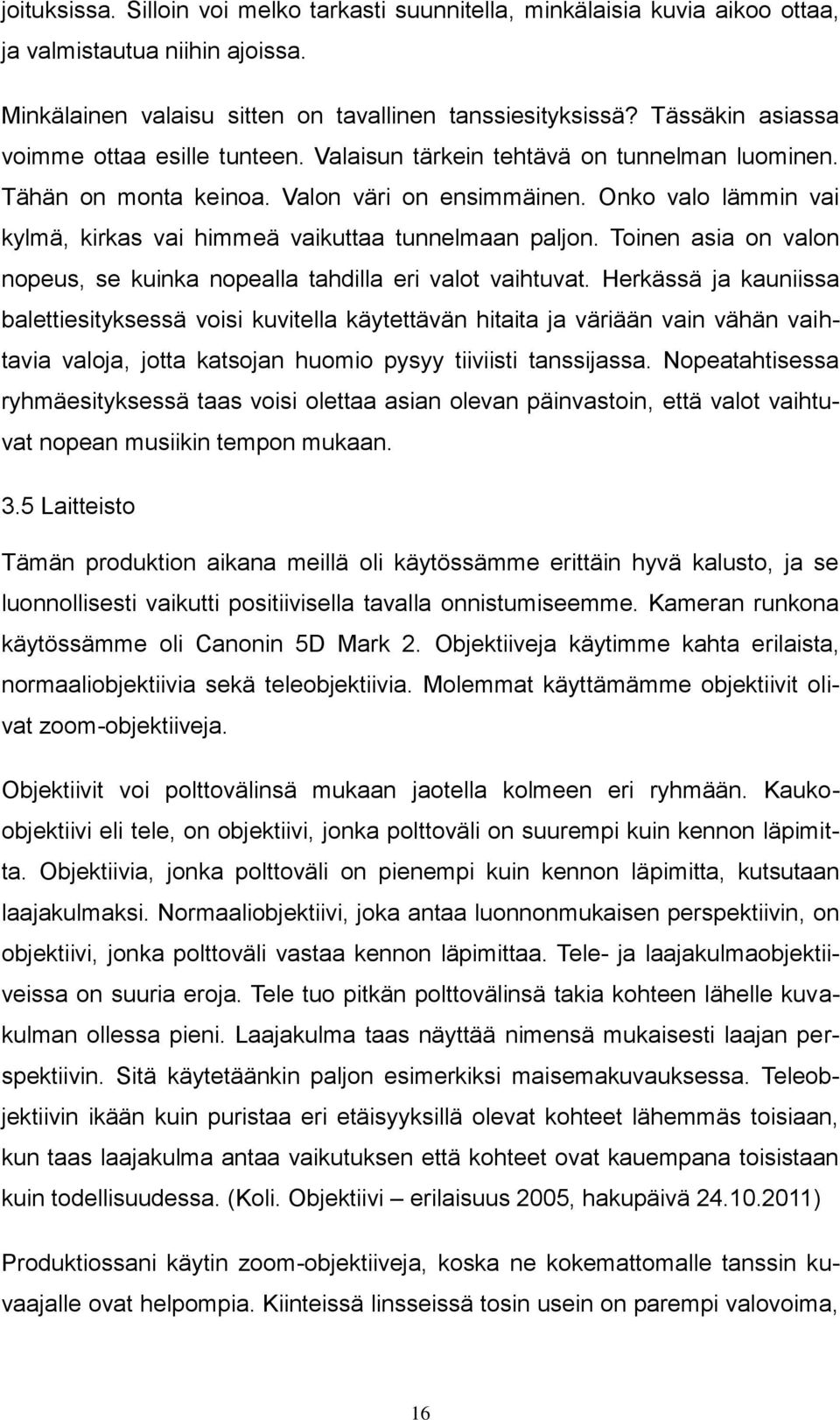 Onko valo lämmin vai kylmä, kirkas vai himmeä vaikuttaa tunnelmaan paljon. Toinen asia on valon nopeus, se kuinka nopealla tahdilla eri valot vaihtuvat.