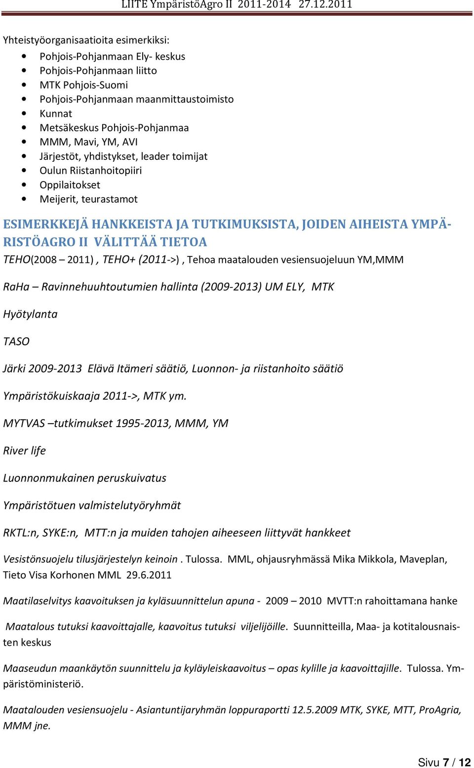 TEHO(2008 2011), TEHO+ (2011->), Tehoa maatalouden vesiensuojeluun YM,MMM RaHa Ravinnehuuhtoutumien hallinta (2009-2013) UM ELY, MTK Hyötylanta TASO Järki 2009-2013 Elävä Itämeri säätiö, Luonnon- ja