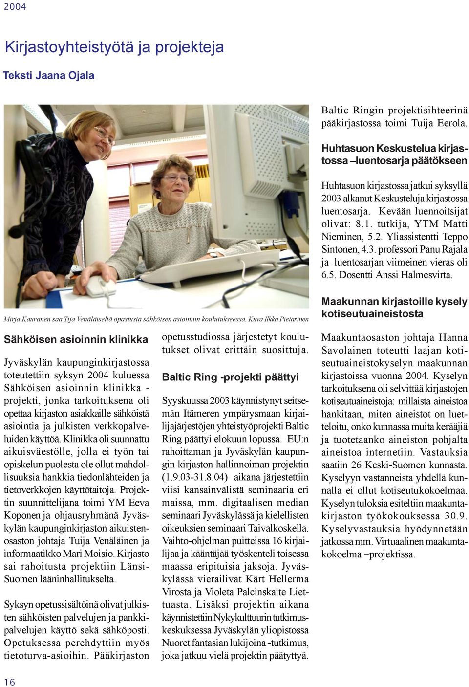 tutkija, YTM Matti Nieminen, 5.2. Yliassistentti Teppo Sintonen, 4.3. professori Panu Rajala ja luentosarjan viimeinen vieras oli 6.5. Dosentti Anssi Halmesvirta.