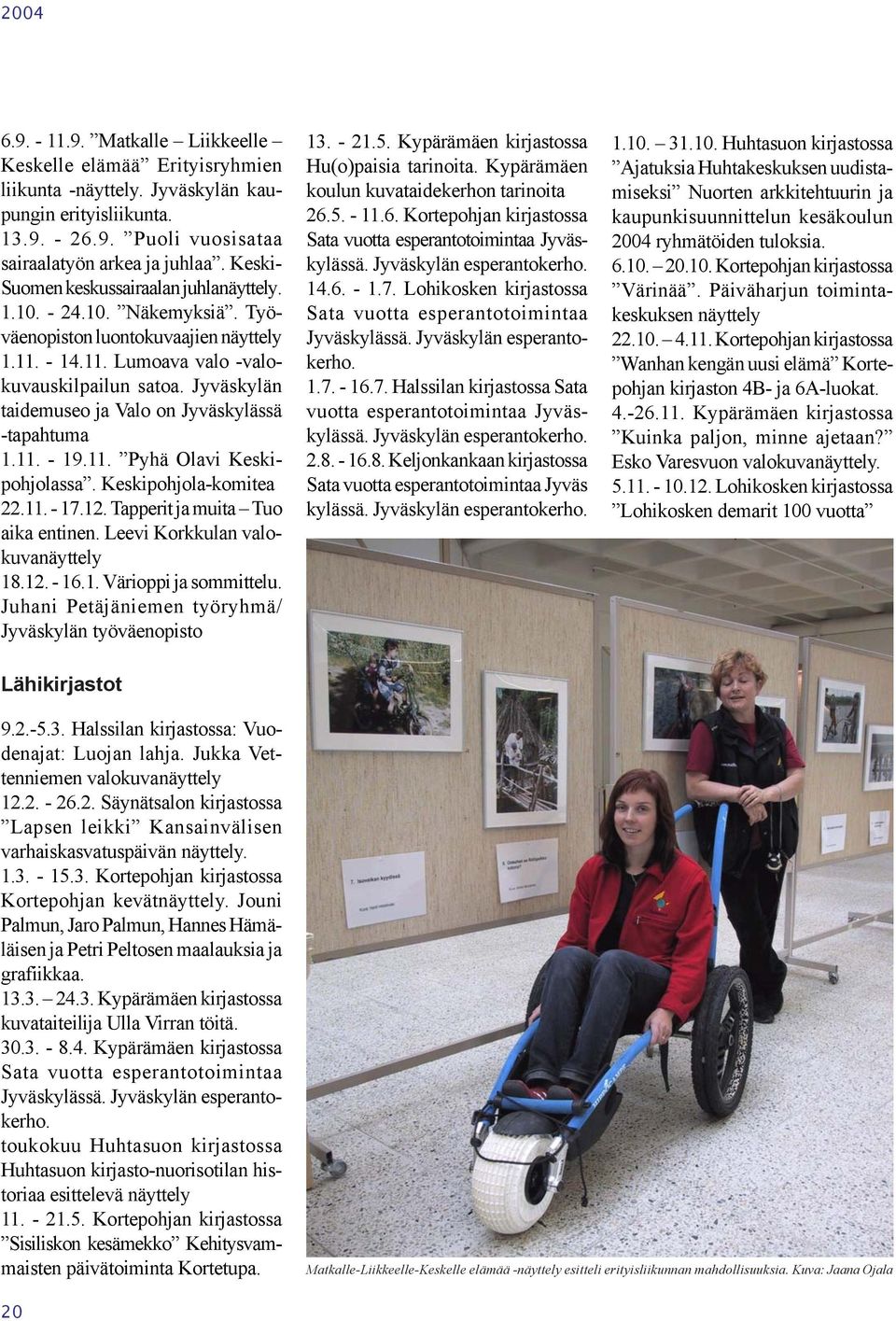 Jyväskylän taidemuseo ja Valo on Jyväskylässä -tapahtuma 1.11. - 19.11. Pyhä Olavi Keskipohjolassa. Keskipohjola-komitea 22.11. - 17.12. Tapperit ja muita Tuo aika entinen.