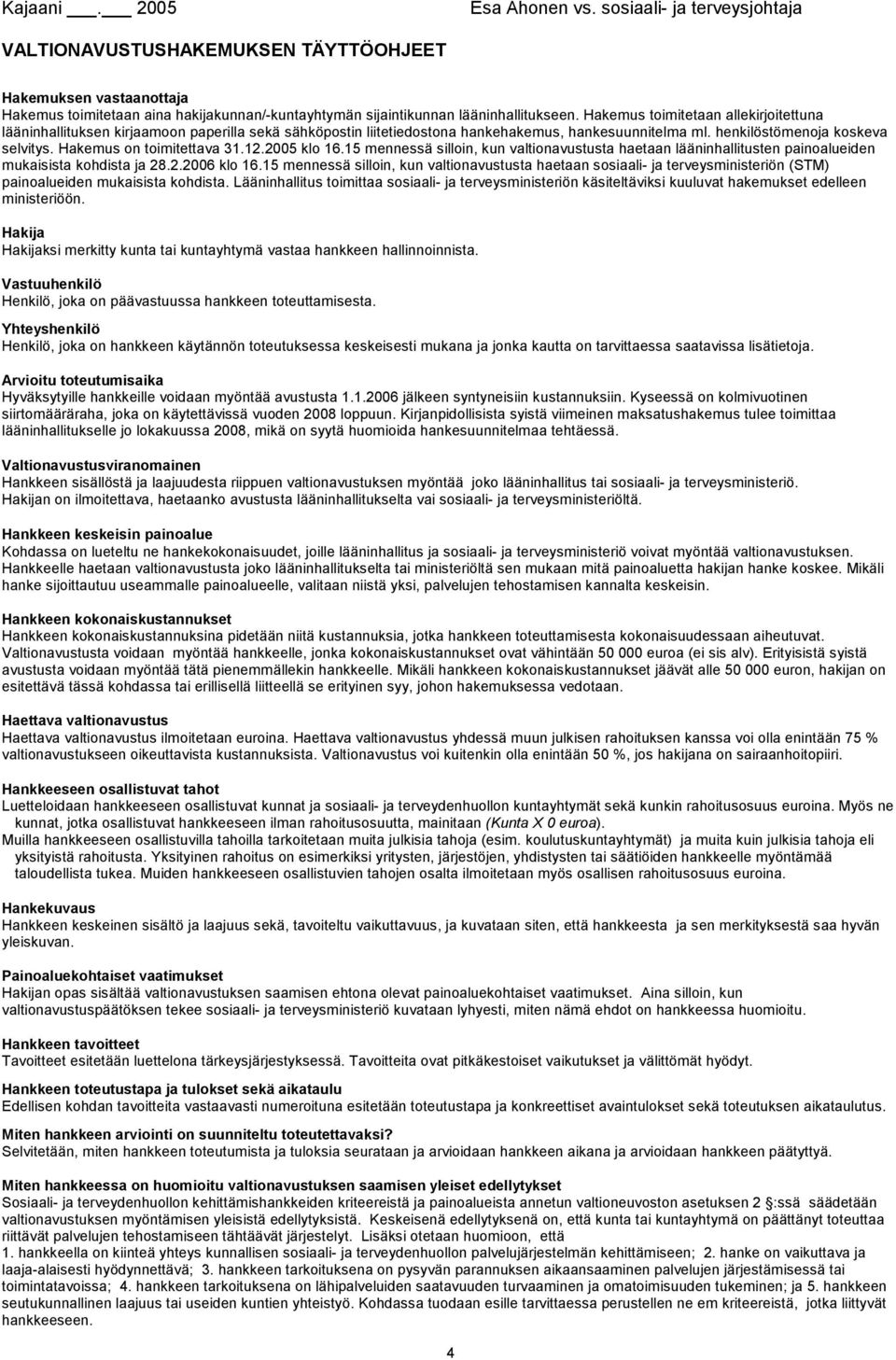 Hakemus toimitetaan allekirjoitettuna lääninhallituksen kirjaamoon paperilla sekä sähköpostin liitetiedostona hankehakemus, hankesuunnitelma ml. henkilöstömenoja koskeva selvitys.