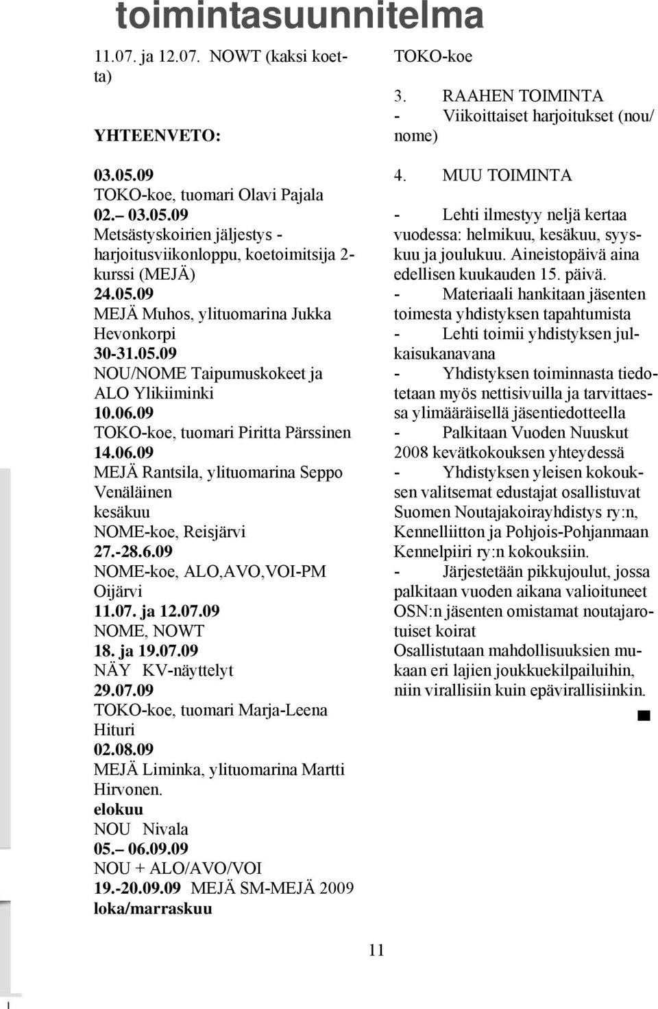 06.09 TOKO-koe, tuomari Piritta Pärssinen 14.06.09 MEJÄ Rantsila, ylituomarina Seppo Venäläinen kesäkuu NOME-koe, Reisjärvi 27.-28.6.09 NOME-koe, ALO,AVO,VOI-PM Oijärvi 11.07. ja 12.07.09 NOME, NOWT 18.