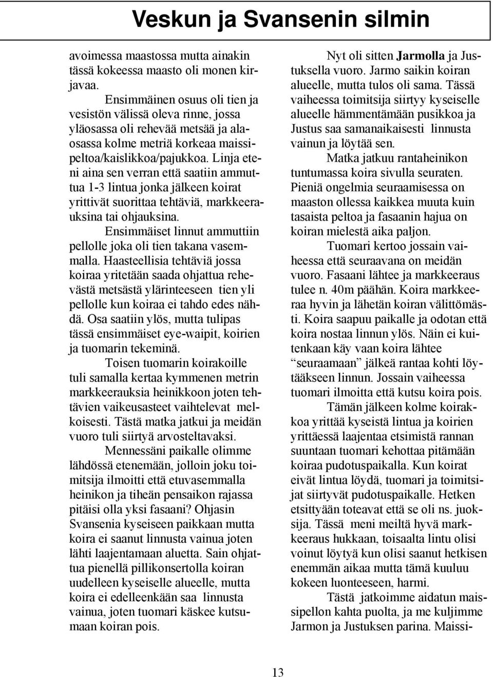 Linja eteni aina sen verran että saatiin ammuttua 1-3 lintua jonka jälkeen koirat yrittivät suorittaa tehtäviä, markkeerauksina tai ohjauksina.