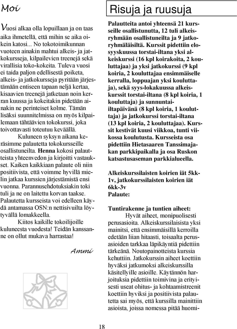 Tuleva vuosi ei taida paljon edellisestä poiketa, alkeis- ja jatkokursseja pyritään järjestämään entiseen tapaan neljä kertaa, kisaavien treenejä jatketaan noin kerran kuussa ja kokeitakin pidetään