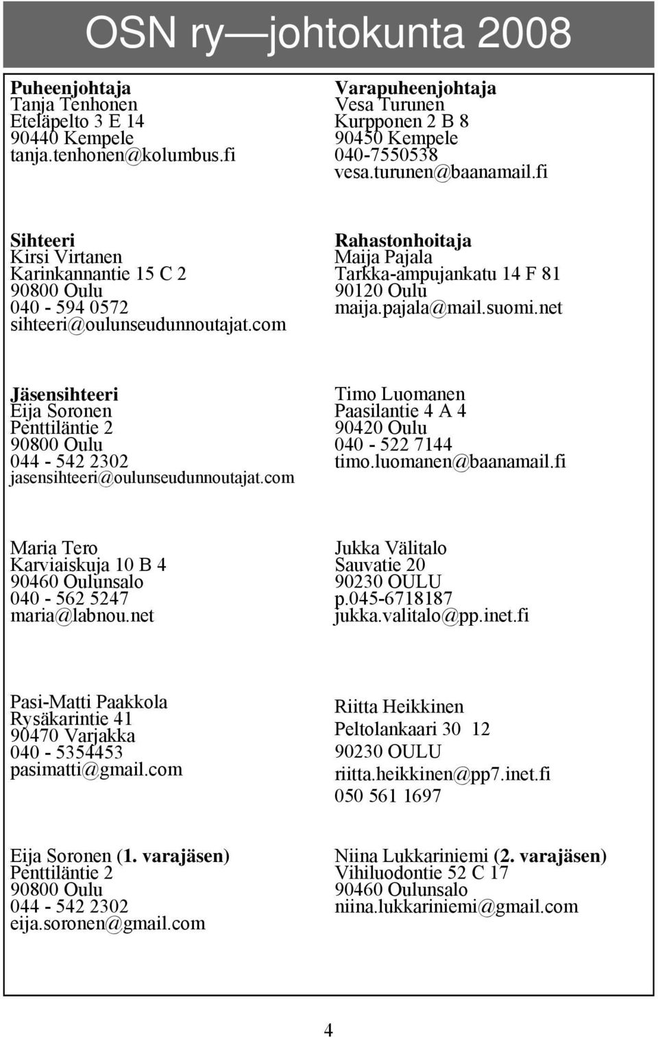pajala@mail.suomi.net Jäsensihteeri Eija Soronen Penttiläntie 2 90800 Oulu 044-542 2302 jasensihteeri@oulunseudunnoutajat.com Timo Luomanen Paasilantie 4 A 4 90420 Oulu 040-522 7144 timo.