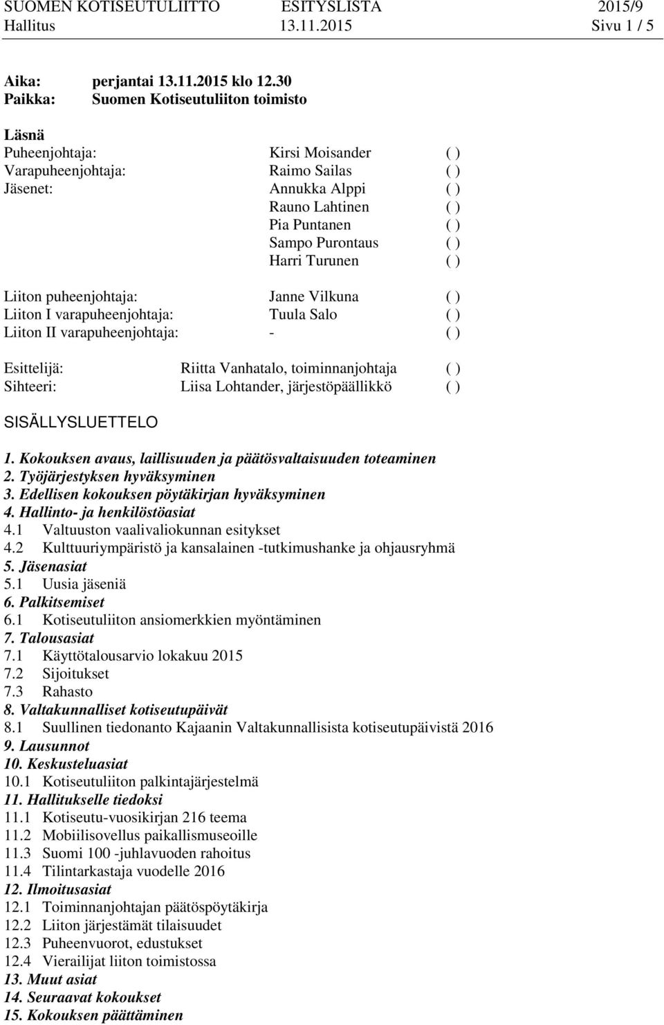 ( ) Harri Turunen ( ) Liiton puheenjohtaja: Janne Vilkuna ( ) Liiton I varapuheenjohtaja: Tuula Salo ( ) Liiton II varapuheenjohtaja: - ( ) Esittelijä: Riitta Vanhatalo, toiminnanjohtaja ( )