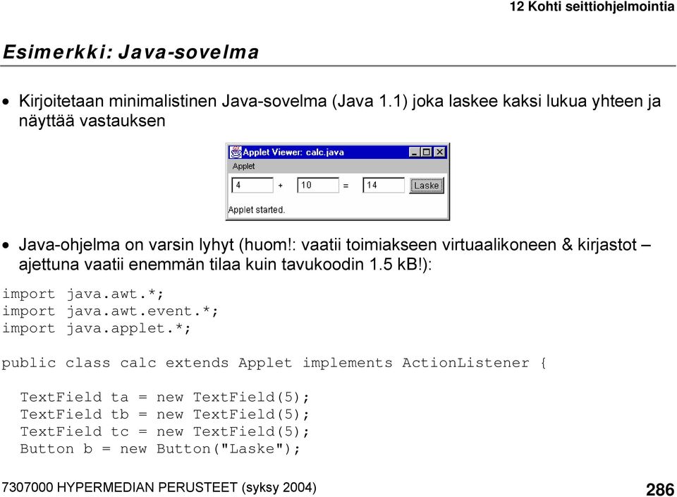 : vaatii toimiakseen virtuaalikoneen & kirjastot ajettuna vaatii enemmän tilaa kuin tavukoodin 1.5 kb!): import java.awt.*; import java.awt.event.