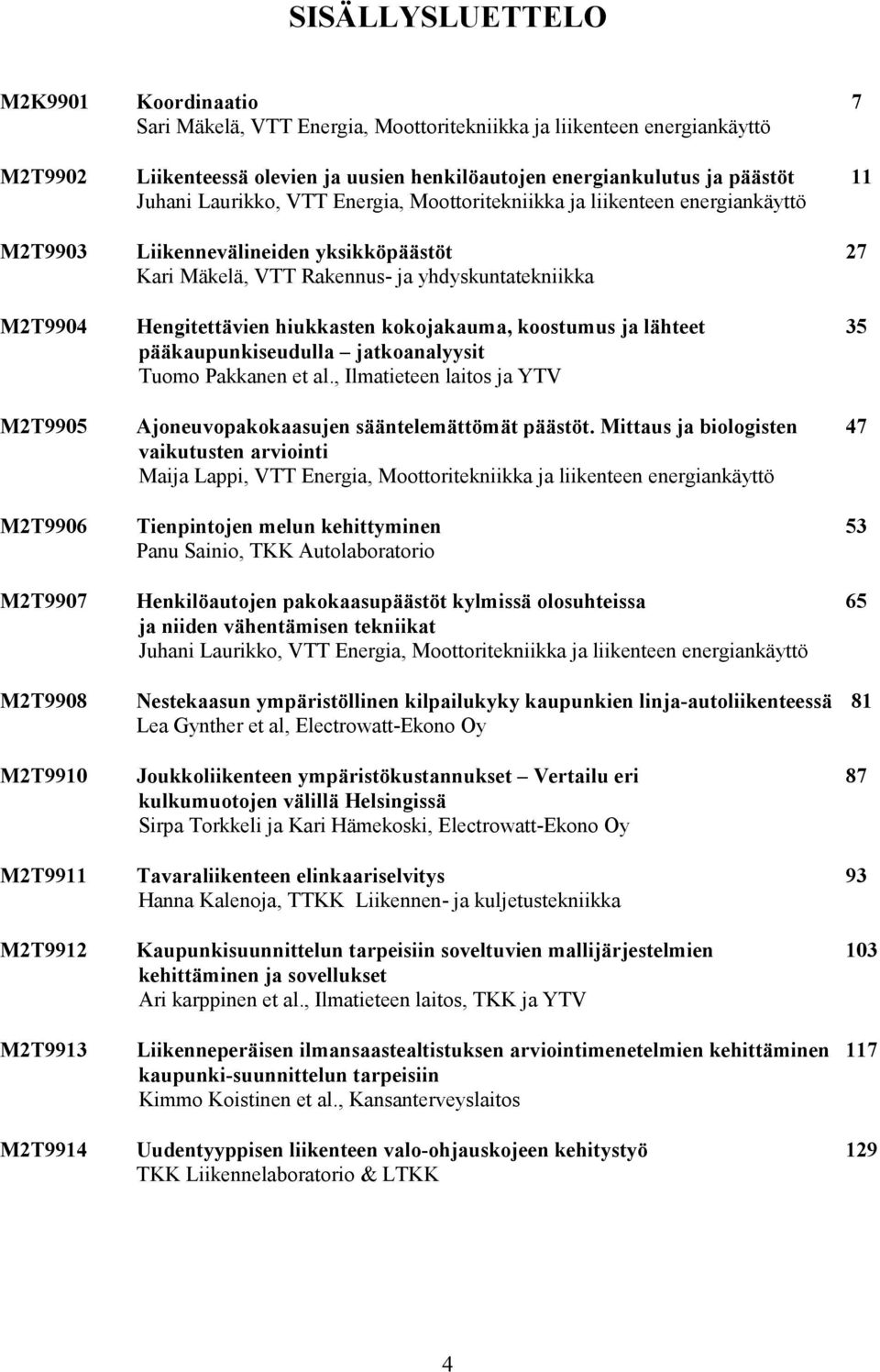 hiukkasten kokojakauma, koostumus ja lähteet 35 pääkaupunkiseudulla jatkoanalyysit Tuomo Pakkanen et al., Ilmatieteen laitos ja YTV M2T9905 Ajoneuvopakokaasujen sääntelemättömät päästöt.