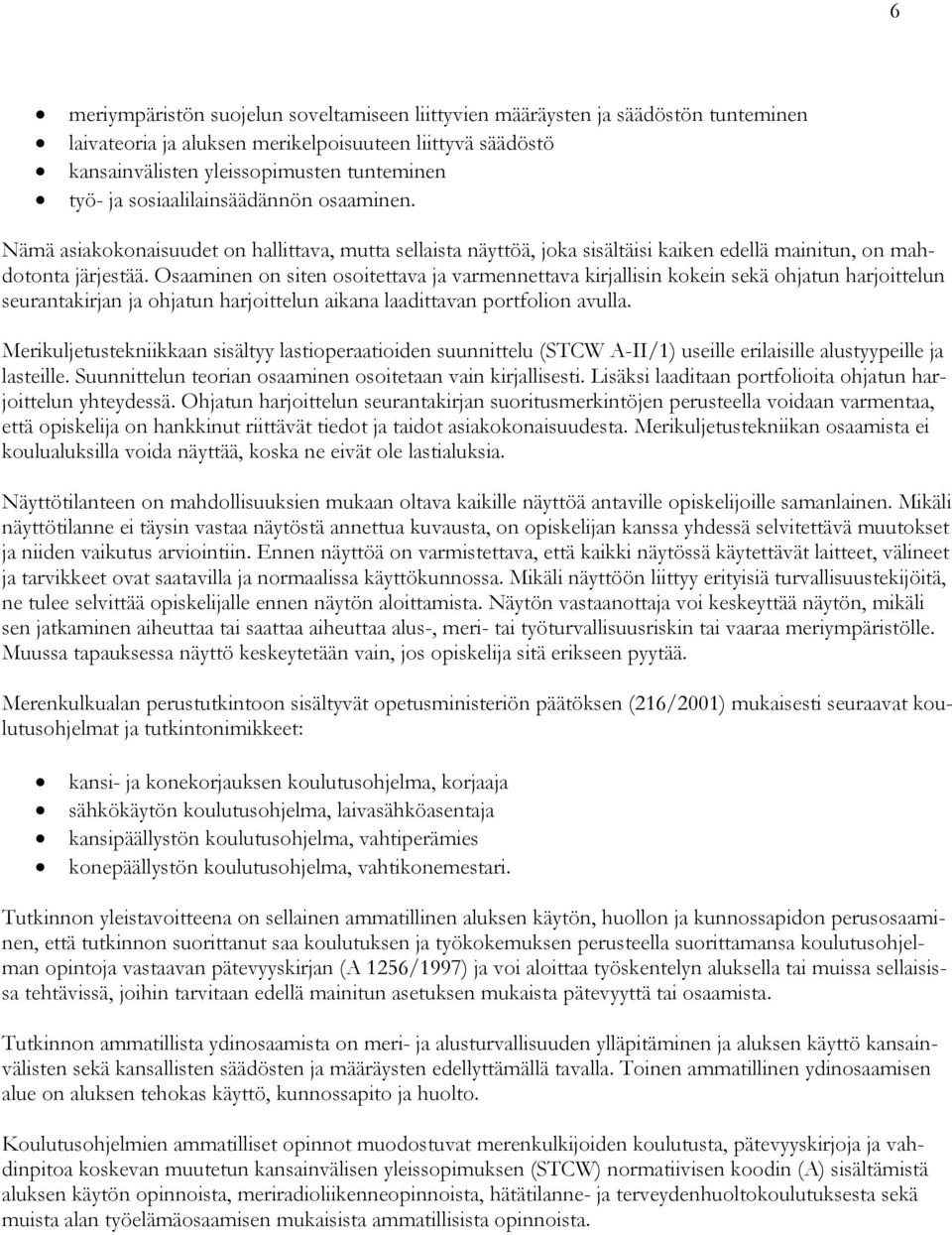 Osaaminen on siten osoitettava ja varmennettava kirjallisin kokein sekä ohjatun harjoittelun seurantakirjan ja ohjatun harjoittelun aikana laadittavan portfolion avulla.