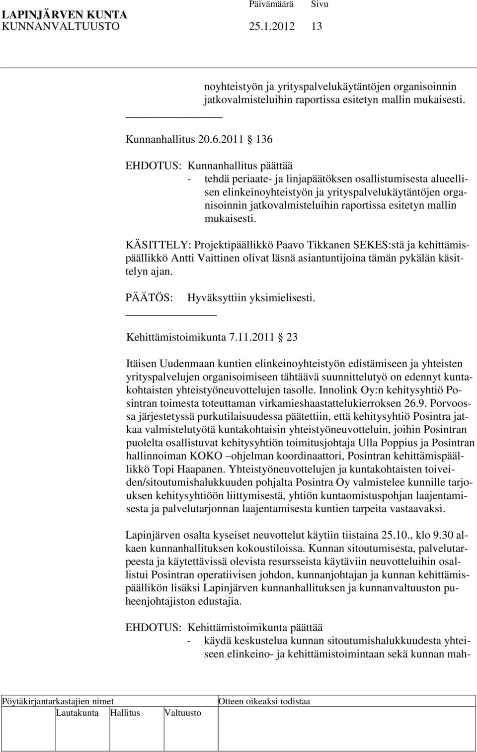 esitetyn mallin mukaisesti. KÄSITTELY: Projektipäällikkö Paavo Tikkanen SEKES:stä ja kehittämispäällikkö Antti Vaittinen olivat läsnä asiantuntijoina tämän pykälän käsittelyn ajan.