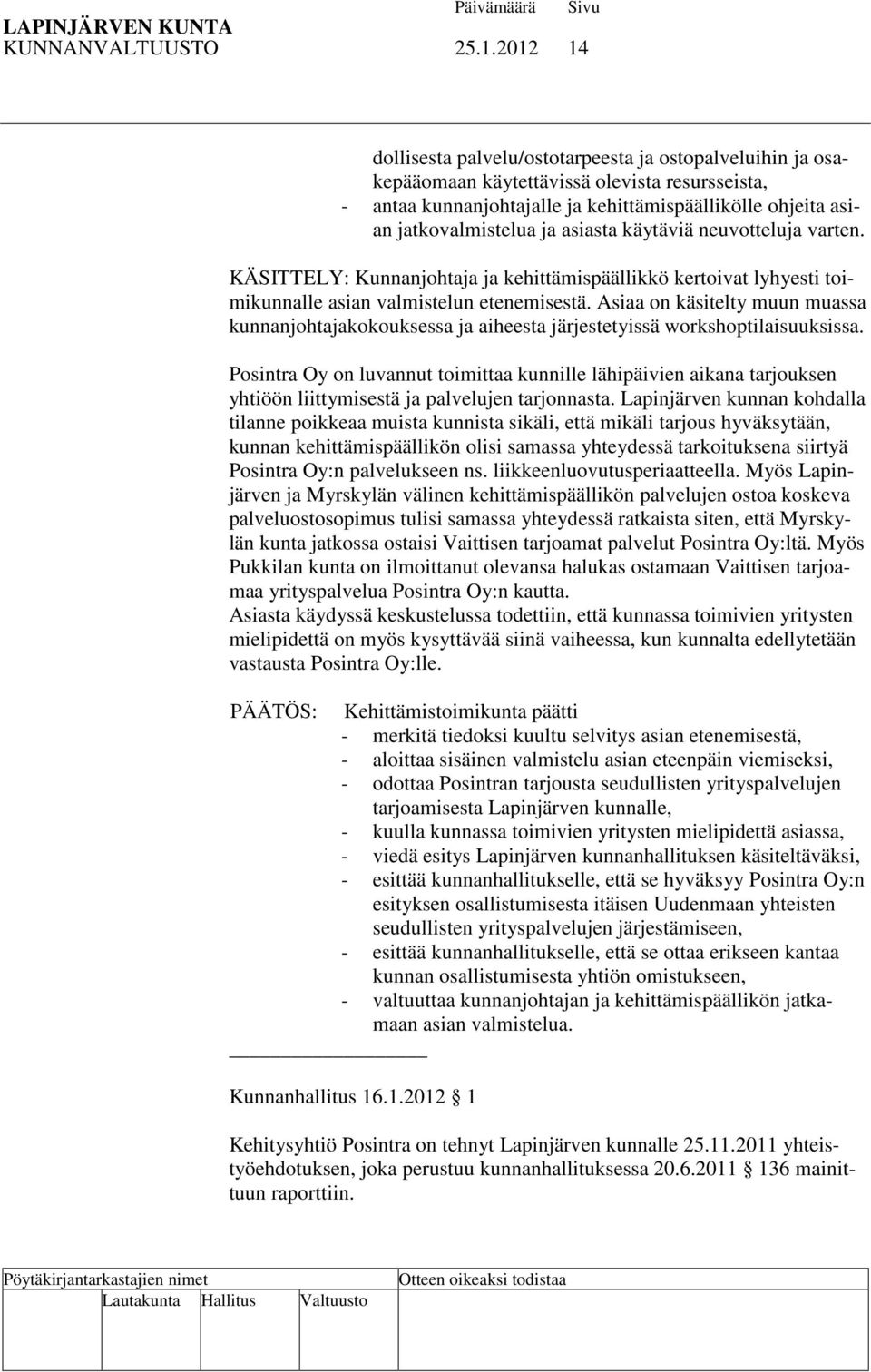 asiasta käytäviä neuvotteluja varten. KÄSITTELY: Kunnanjohtaja ja kehittämispäällikkö kertoivat lyhyesti toimikunnalle asian valmistelun etenemisestä.