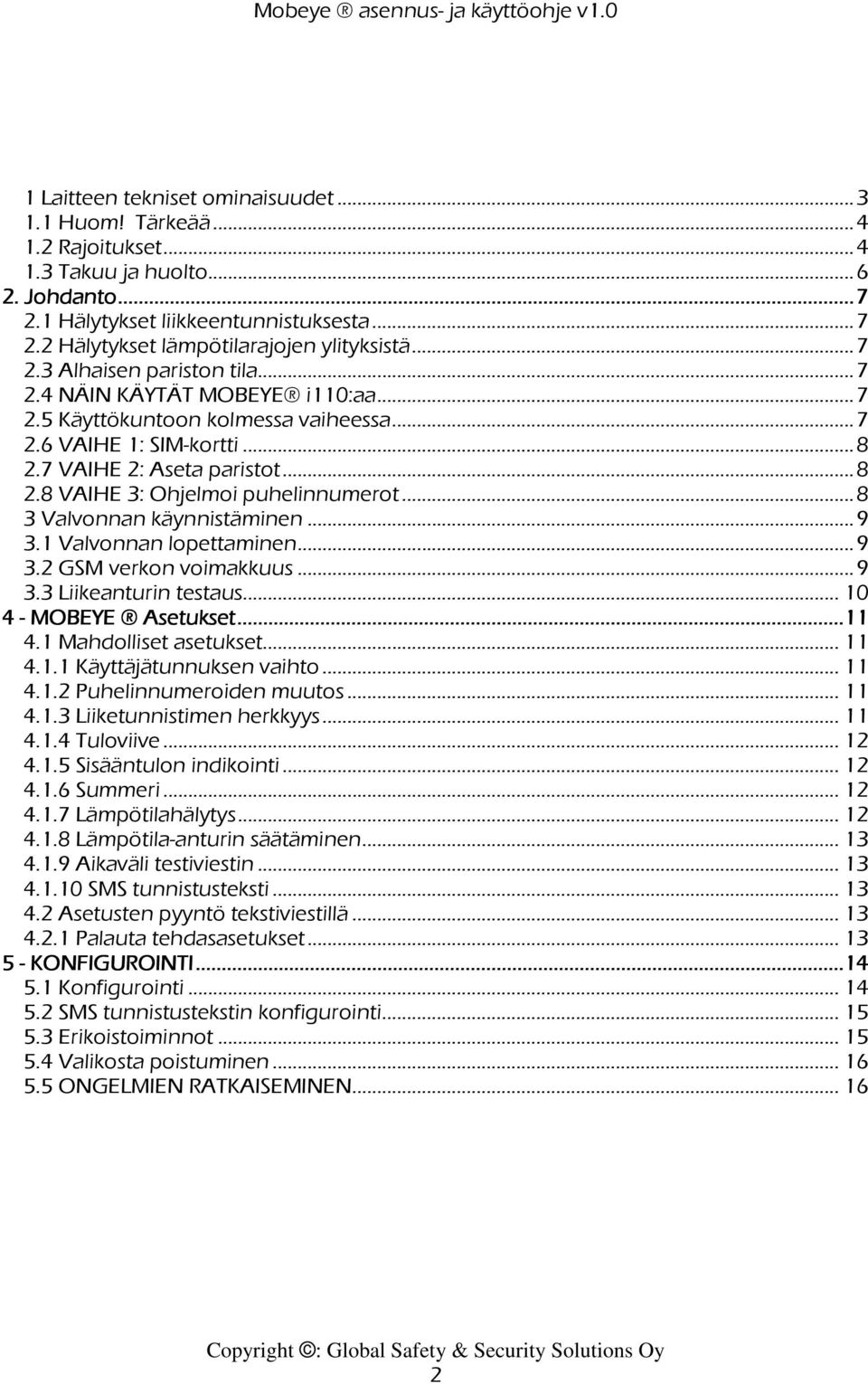 ..8 3 Valvonnan käynnistäminen...9 3.1 Valvonnan lopettaminen...9 3.2 GSM verkon voimakkuus...9 3.3 Liikeanturin testaus... 10 4 - MOBEYE Asetukset............11 4.1 Mahdolliset asetukset... 11 4.1.1 Käyttäjätunnuksen vaihto.