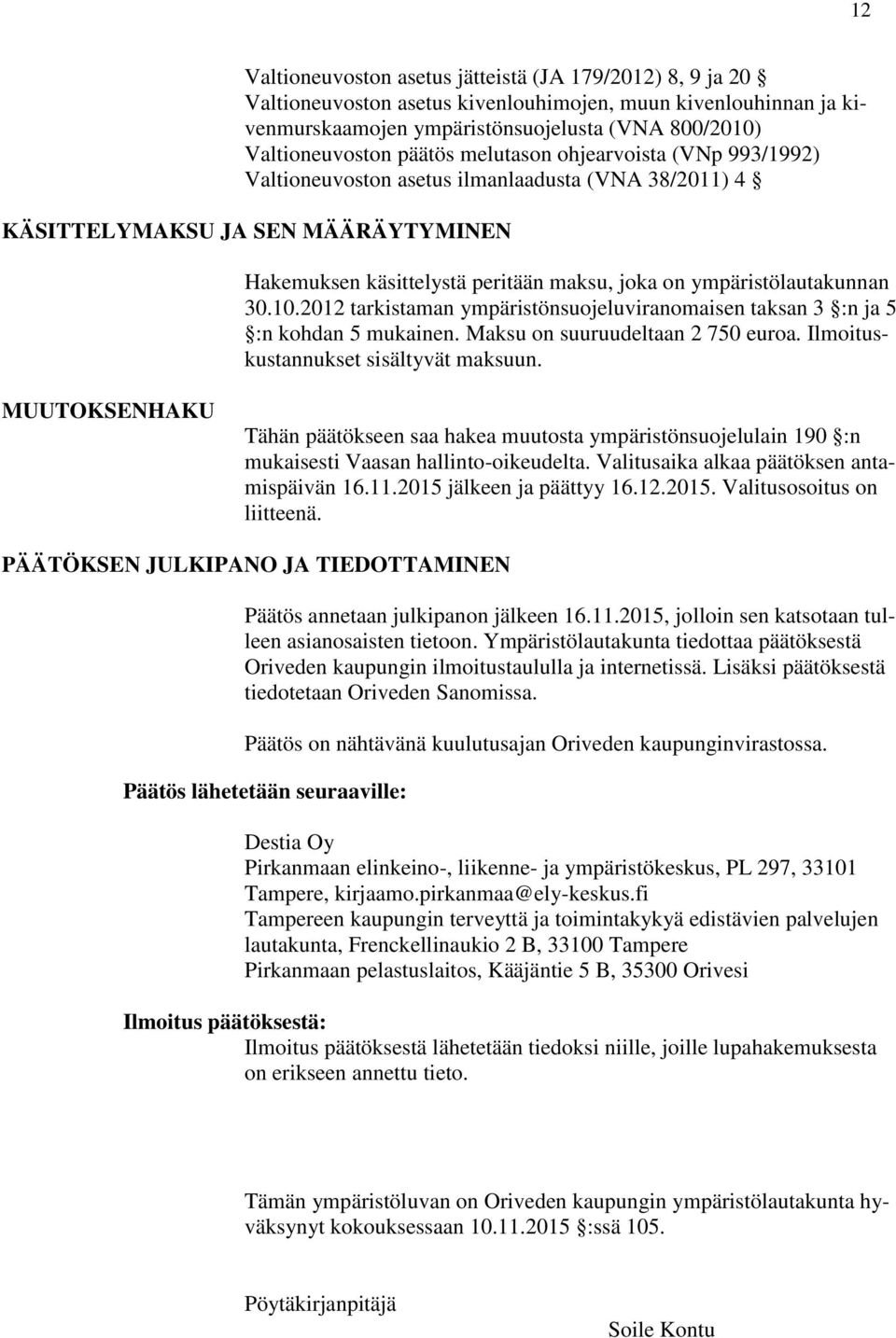 ympäristölautakunnan 30.10.2012 tarkistaman ympäristönsuojeluviranomaisen taksan 3 :n ja 5 :n kohdan 5 mukainen. Maksu on suuruudeltaan 2 750 euroa. Ilmoituskustannukset sisältyvät maksuun.