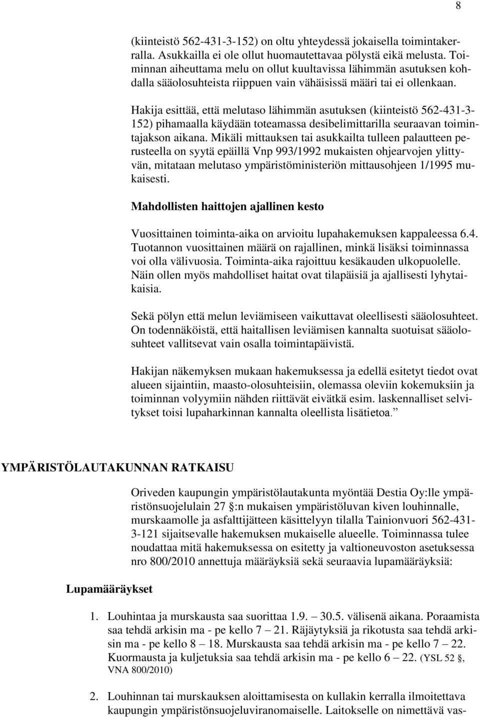 Hakija esittää, että melutaso lähimmän asutuksen (kiinteistö 562-431-3-152) pihamaalla käydään toteamassa desibelimittarilla seuraavan toimintajakson aikana.