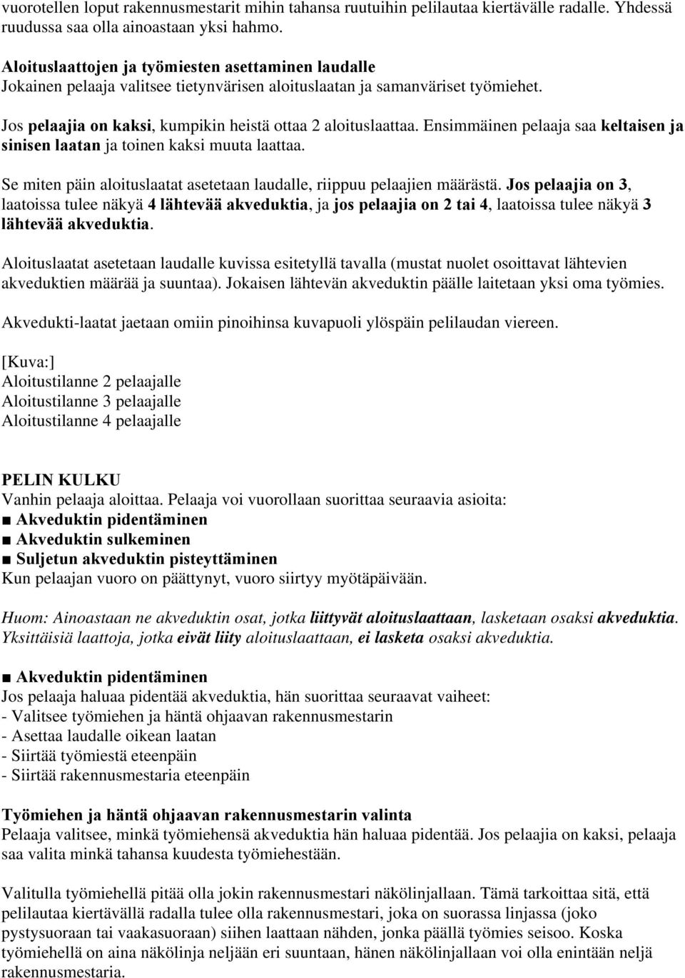 Ensimmäinen pelaaja saa keltaisen ja sinisen laatan ja toinen kaksi muuta laattaa. Se miten päin aloituslaatat asetetaan laudalle, riippuu pelaajien määrästä.