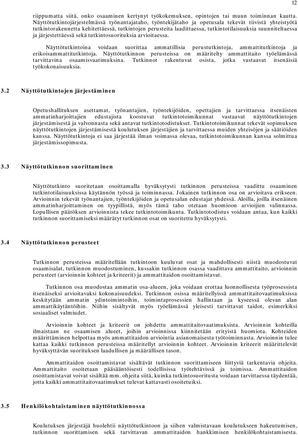 suunniteltaessa ja järjestettäessä sekä tutkintosuorituksia arvioitaessa. Näyttötutkintoina voidaan suorittaa ammatillisia perustutkintoja, ammattitutkintoja ja erikoisammattitutkintoja.