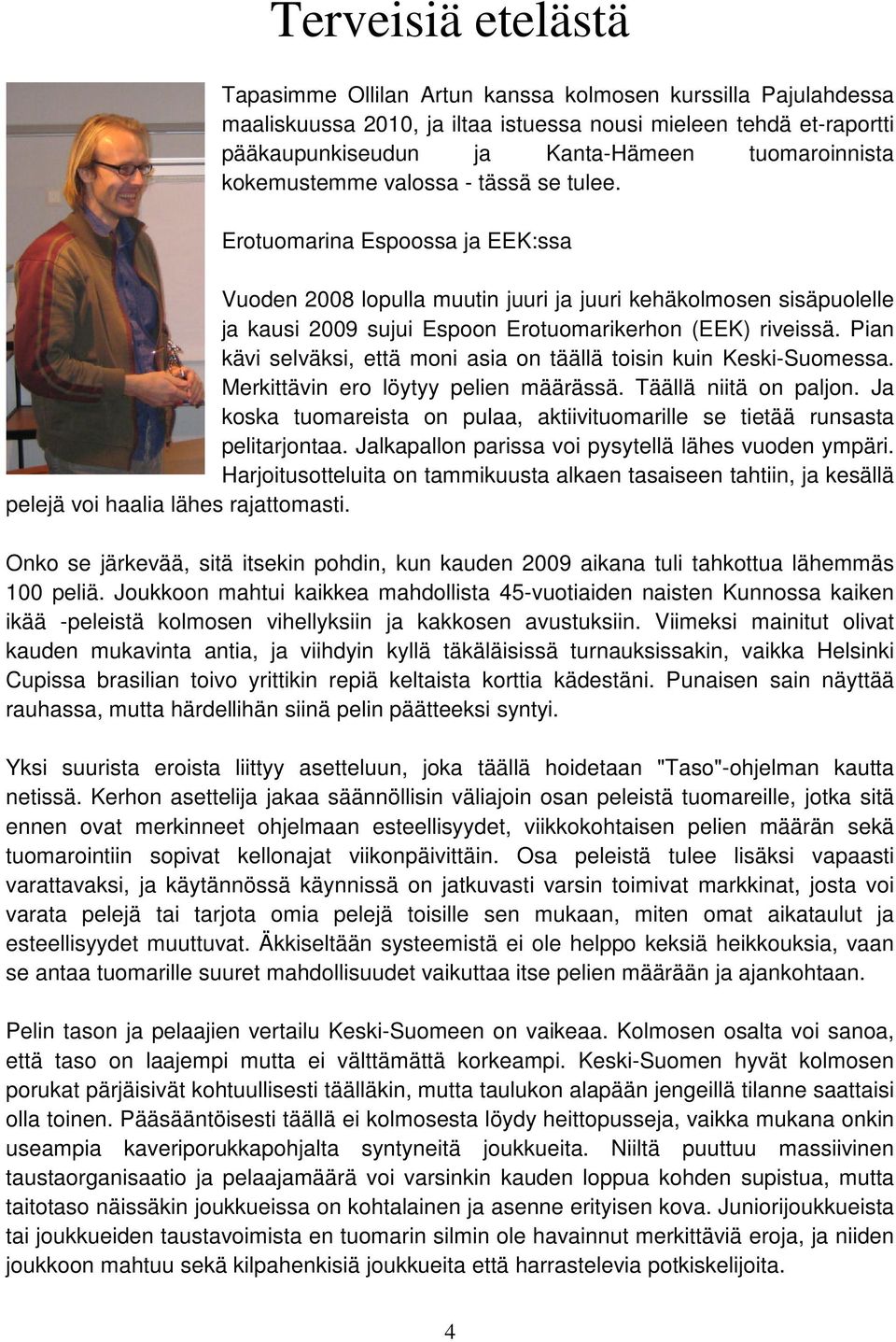 Pian kävi selväksi, että moni asia on täällä toisin kuin Keski-Suomessa. Merkittävin ero löytyy pelien määrässä. Täällä niitä on paljon.