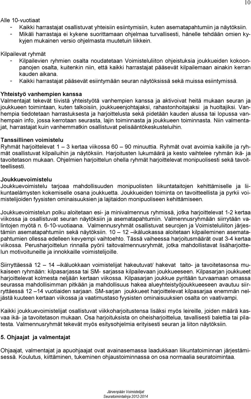 Kilpailevat ryhmät - Kilpailevien ryhmien osalta noudatetaan Voimisteluliiton ohjeistuksia joukkueiden kokoonpanojen osalta, kuitenkin niin, että kaikki harrastajat pääsevät kilpailemaan ainakin