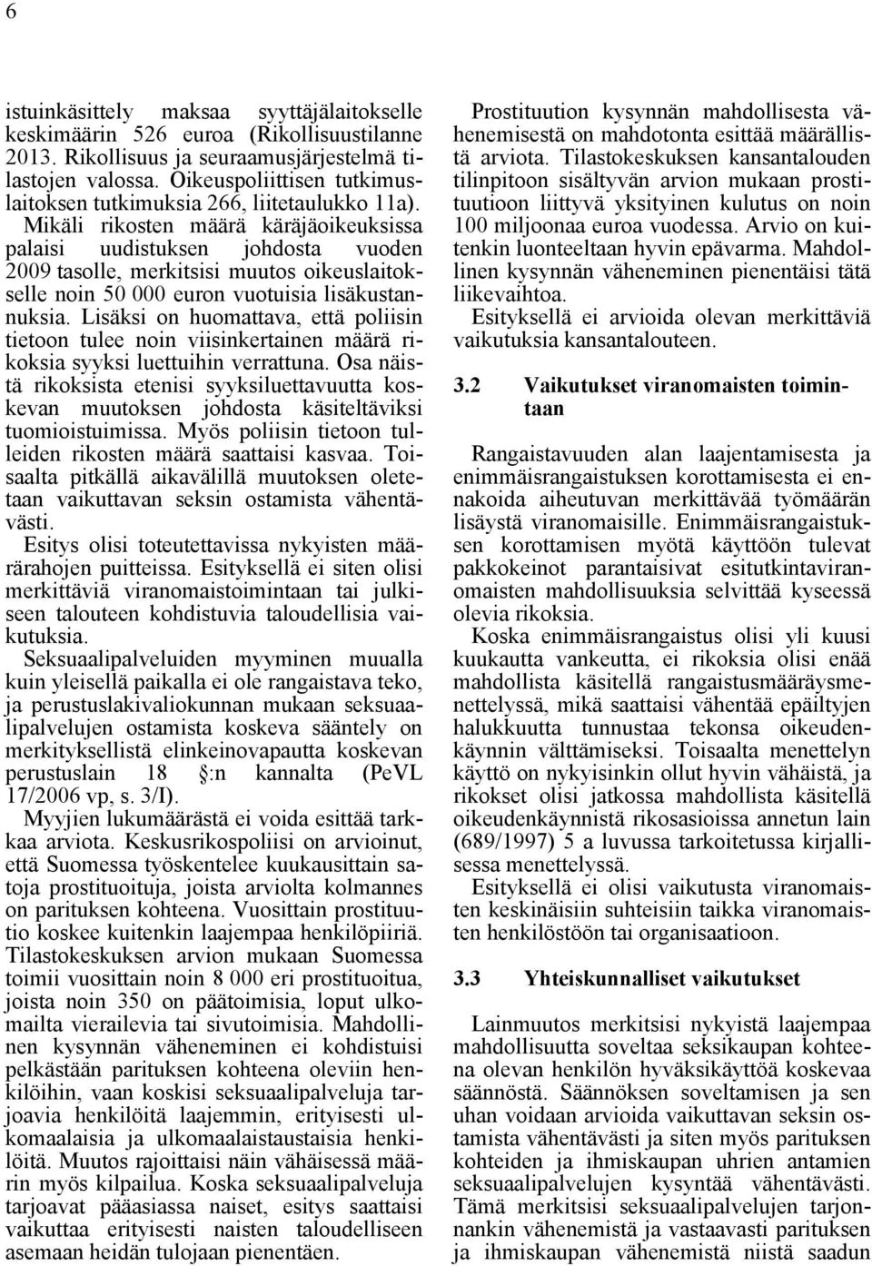 Mikäli rikosten määrä käräjäoikeuksissa palaisi uudistuksen johdosta vuoden 2009 tasolle, merkitsisi muutos oikeuslaitokselle noin 50 000 euron vuotuisia lisäkustannuksia.