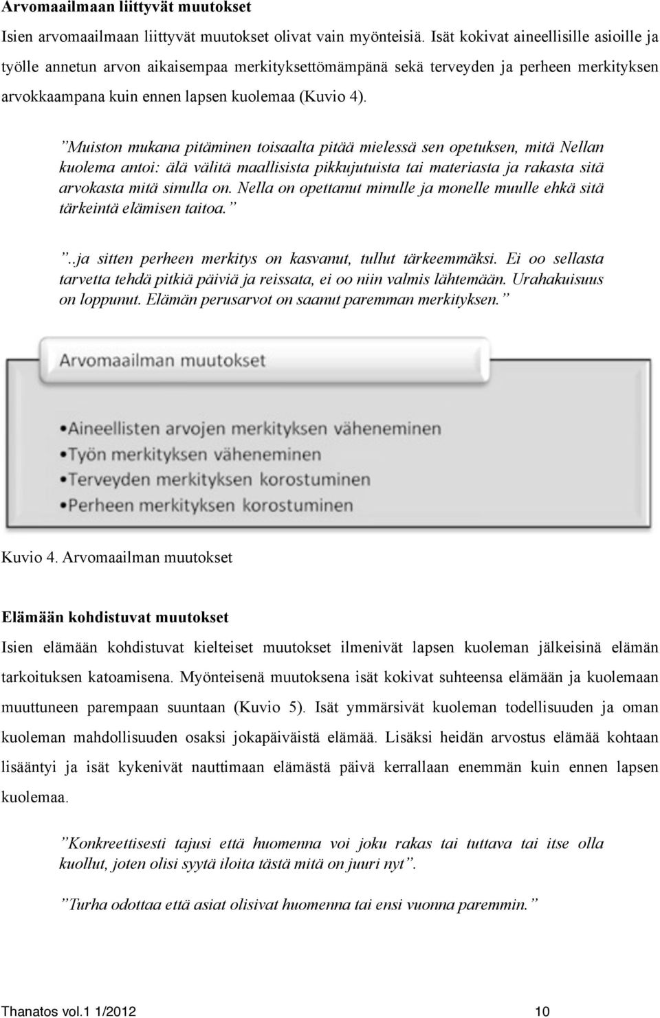 Muiston mukana pitäminen toisaalta pitää mielessä sen opetuksen, mitä Nellan kuolema antoi: älä välitä maallisista pikkujutuista tai materiasta ja rakasta sitä arvokasta mitä sinulla on.