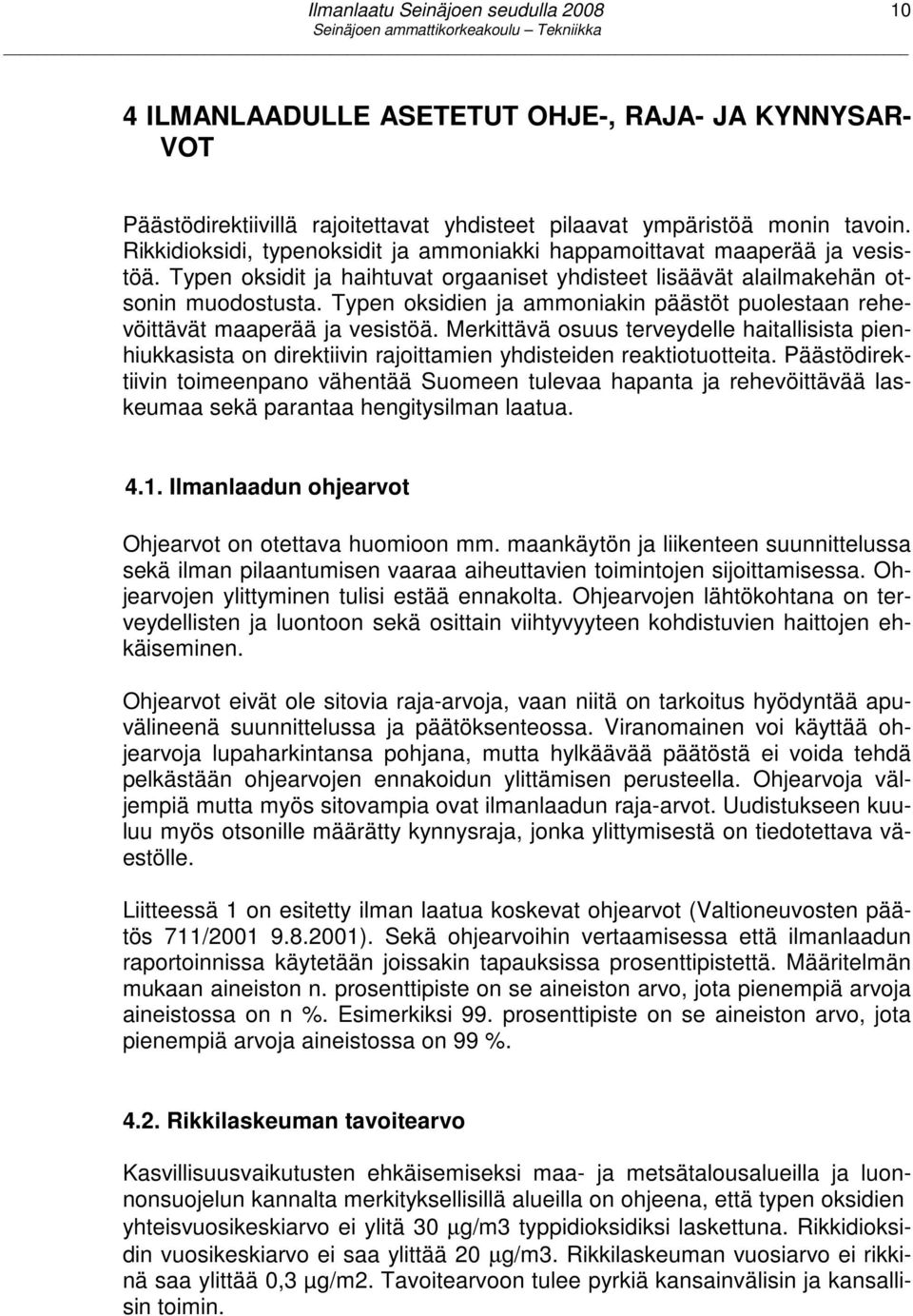 Typen oksidien ja ammoniakin päästöt puolestaan rehevöittävät maaperää ja vesistöä. Merkittävä osuus terveydelle haitallisista pienhiukkasista on direktiivin rajoittamien yhdisteiden reaktiotuotteita.