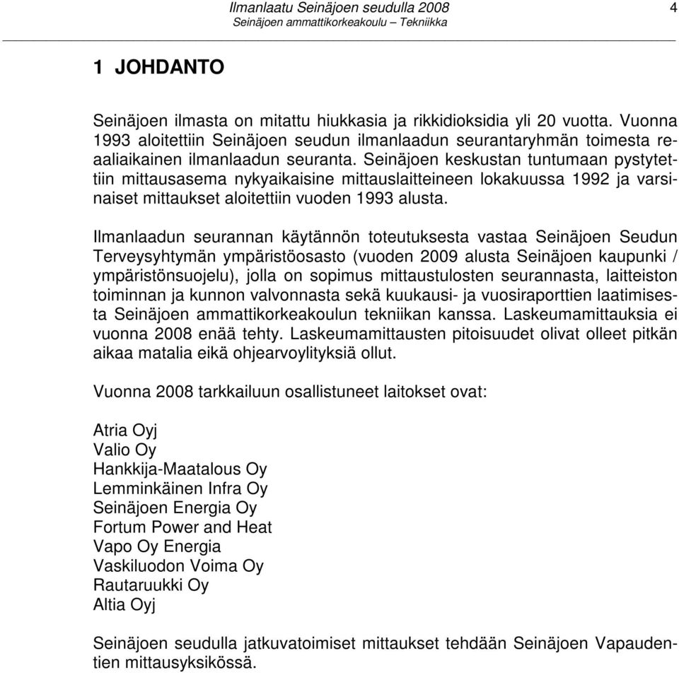 Ilmanlaadun seurannan käytännön toteutuksesta vastaa Seinäjoen Seudun Terveysyhtymän ympäristöosasto (vuoden 2009 alusta Seinäjoen kaupunki / ympäristönsuojelu), jolla on sopimus mittaustulosten