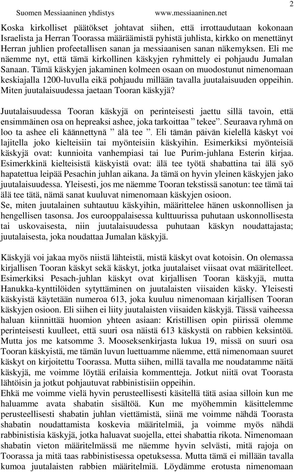 Tämä käskyjen jakaminen kolmeen osaan on muodostunut nimenomaan keskiajalla 1200-luvulla eikä pohjaudu millään tavalla juutalaisuuden oppeihin. Miten juutalaisuudessa jaetaan Tooran käskyjä?