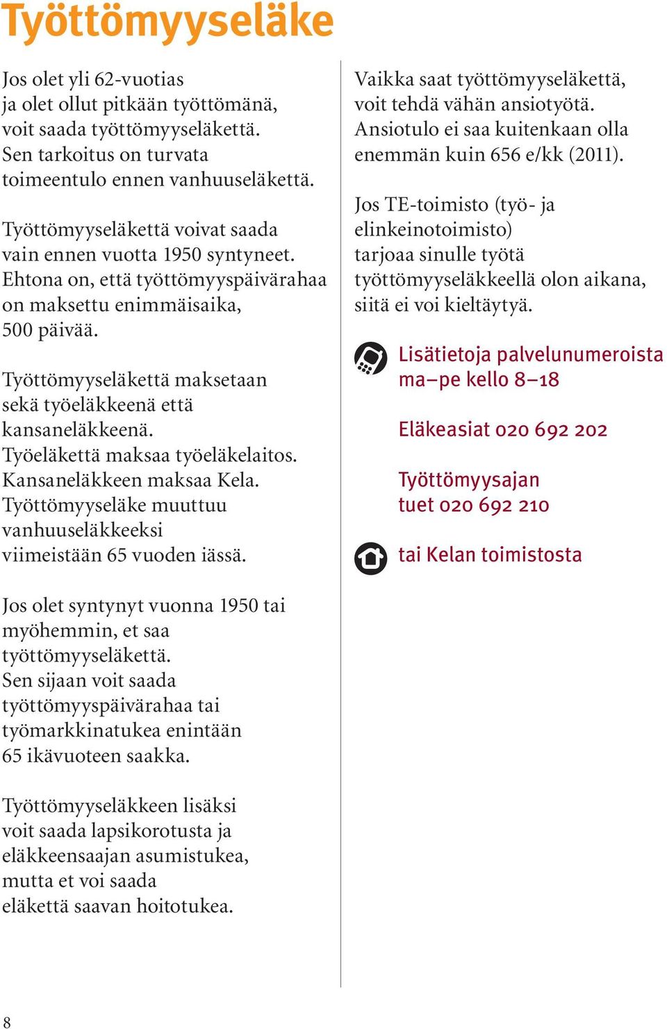 Työttömyyseläkettä maksetaan sekä työeläkkeenä että kansaneläkkeenä. Työeläkettä maksaa työeläkelaitos. Kansaneläkkeen maksaa Kela.