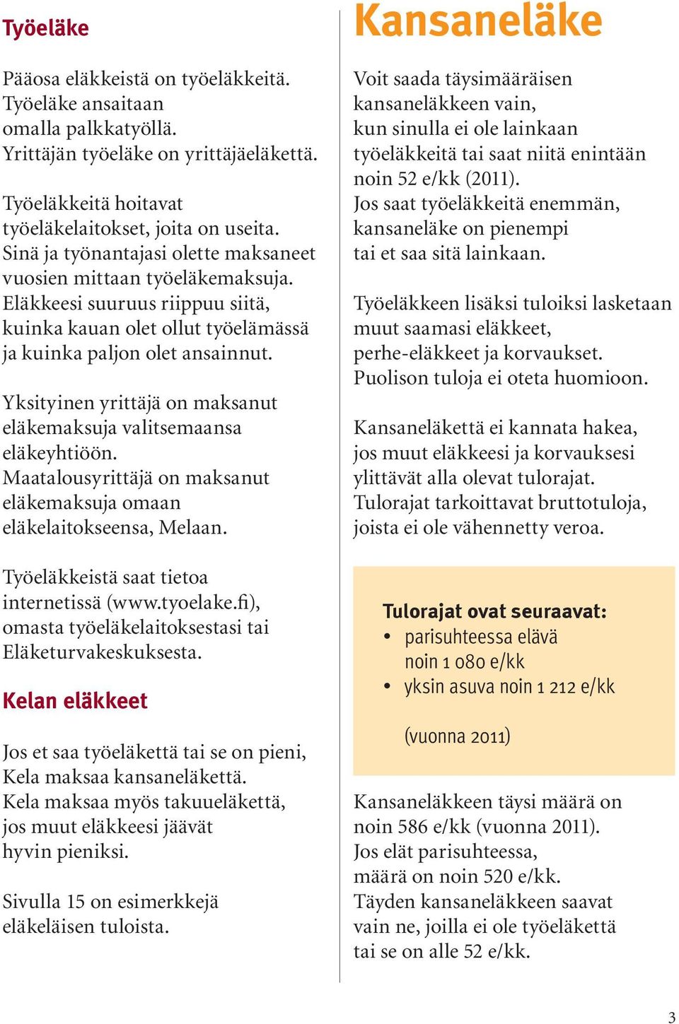 Yksityinen yrittäjä on maksanut eläkemaksuja valitsemaansa eläkeyhtiöön. Maatalousyrittäjä on maksanut eläkemaksuja omaan eläkelaitokseensa, Melaan. Työeläkkeistä saat tietoa internetissä (www.