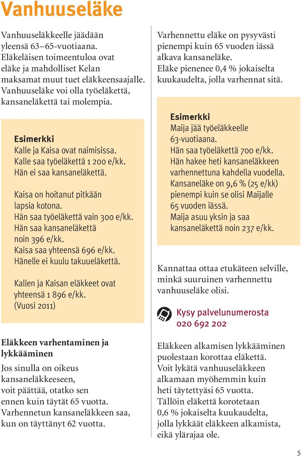 Kaisa on hoitanut pitkään lapsia kotona. Hän saa työeläkettä vain 300 e/kk. Hän saa kansaneläkettä noin 396 e/kk. Kaisa saa yhteensä 696 e/kk. Hänelle ei kuulu takuueläkettä.