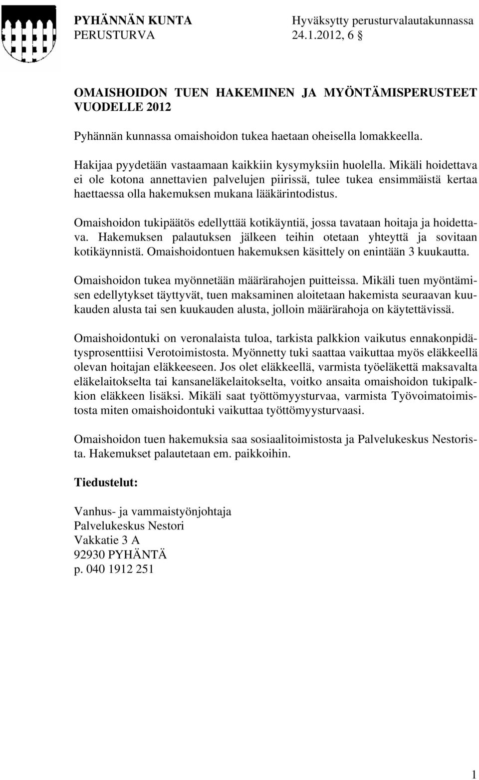 Mikäli hoidettava ei ole kotona annettavien palvelujen piirissä, tulee tukea ensimmäistä kertaa haettaessa olla hakemuksen mukana lääkärintodistus.