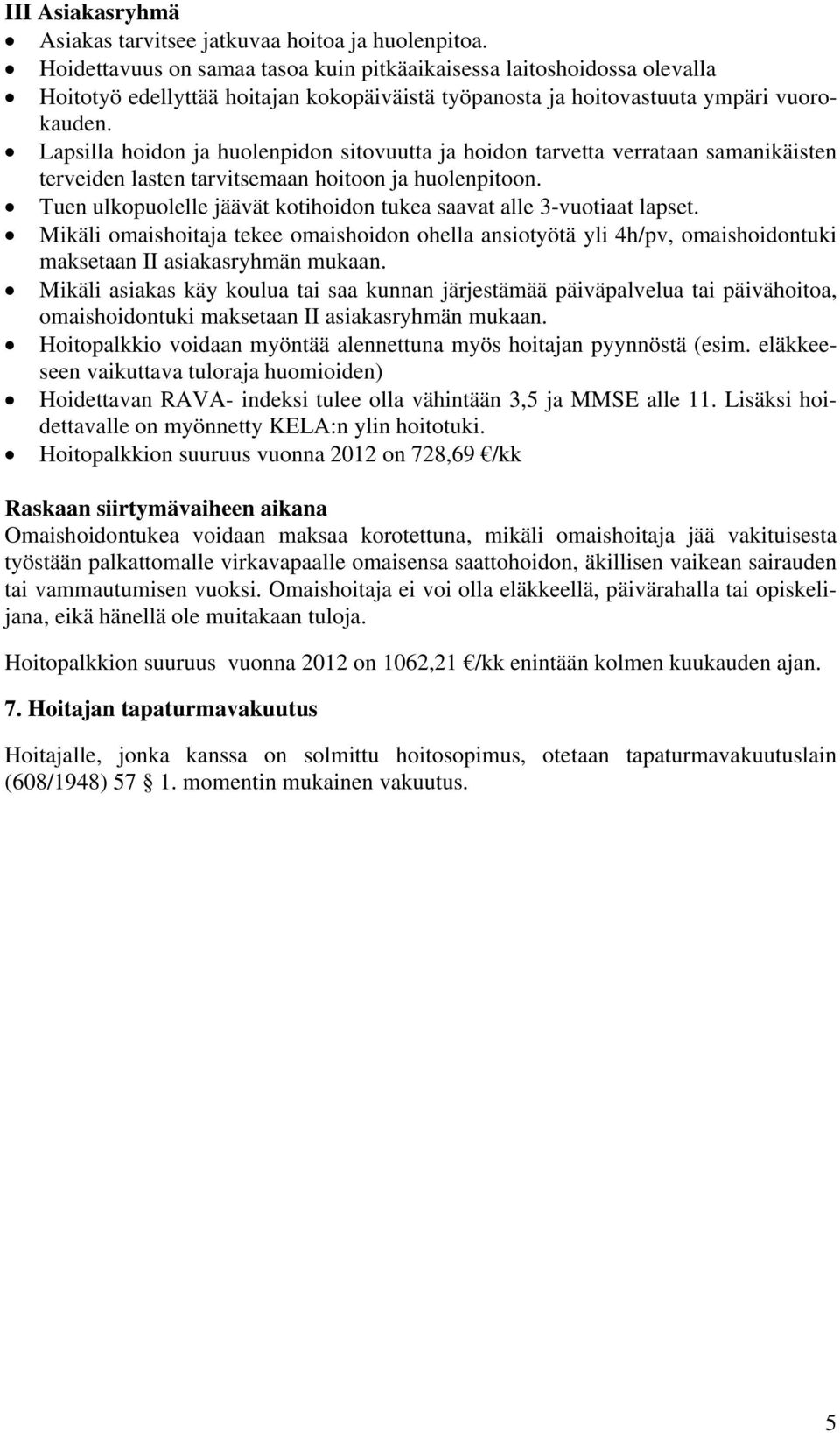 Tuen ulkopuolelle jäävät kotihoidon tukea saavat alle 3-vuotiaat lapset. Mikäli omaishoitaja tekee omaishoidon ohella ansiotyötä yli 4h/pv, omaishoidontuki maksetaan II asiakasryhmän mukaan.