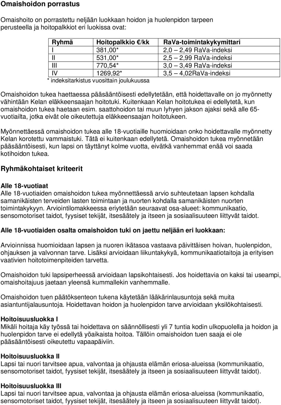 haettaessa pääsääntöisesti edellytetään, että hoidettavalle on jo myönnetty vähintään Kelan eläkkeensaajan hoitotuki. Kuitenkaan Kelan hoitotukea ei edellytetä, kun omaishoidon tukea haetaan esim.