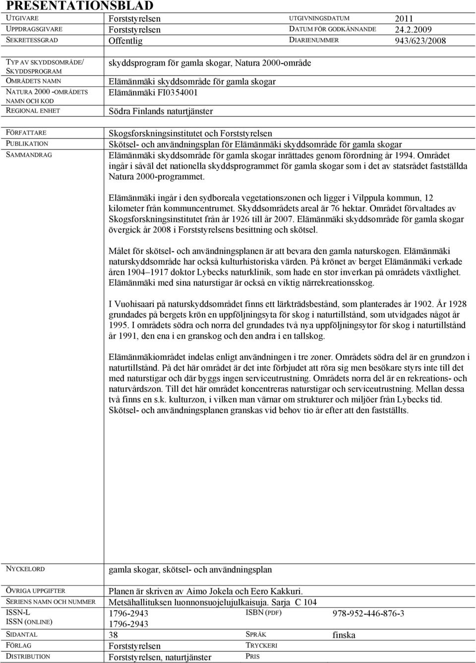 .2.2009 SEKRETESSGRAD Offentlig DIARIENUMMER 943/623/2008 TYP AV SKYDDSOMRÅDE/ SKYDDSPROGRAM OMRÅDETS NAMN NATURA 2000 -OMRÅDETS NAMN OCH KOD REGIONAL ENHET FÖRFATTARE PUBLIKATION SAMMANDRAG
