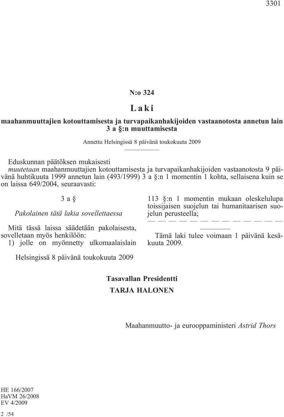 649/2004, seuraavasti: 3a Pakolainen tätä lakia sovellettaessa Mitä tässä laissa säädetään pakolaisesta, sovelletaan myös henkilöön: 1) jolle on myönnetty ulkomaalaislain 113 :n 1 momentin mukaan