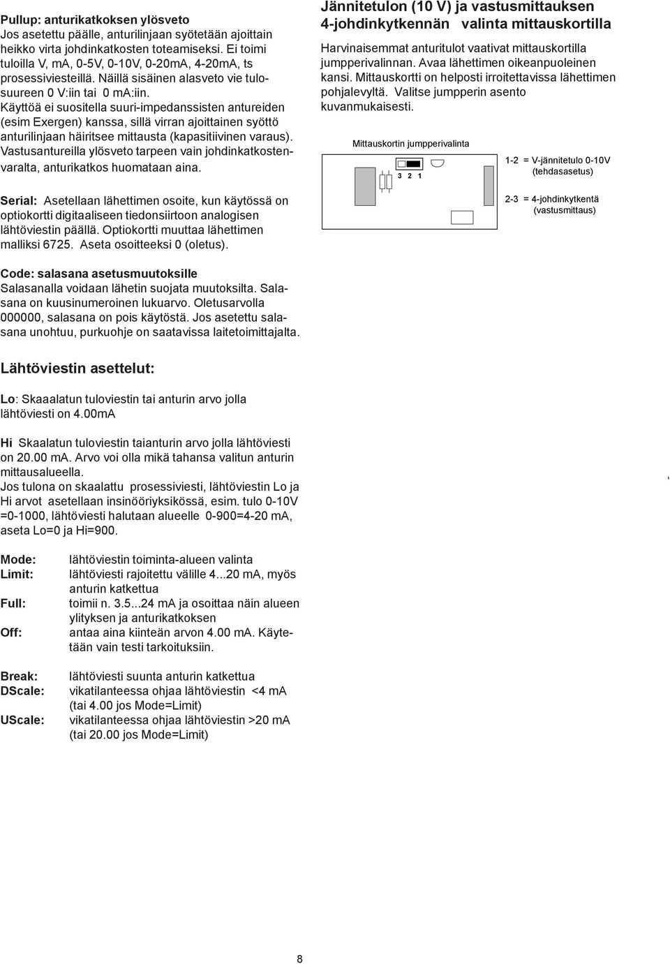 Käyttöä ei suositella suuriimpedanssisten antureiden (esim Exergen) kanssa, sillä virran ajoittainen syöttö anturilinjaan häiritsee mittausta (kapasitiivinen varaus).