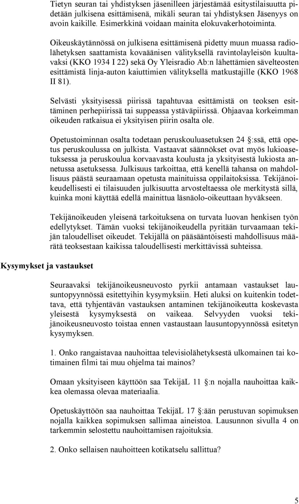 Oikeuskäytännössä on julkisena esittämisenä pidetty muun muassa radiolähetyksen saattamista kovaäänisen välityksellä ravintolayleisön kuultavaksi (KKO 1934 I 22) sekä Oy Yleisradio Ab:n lähettämien