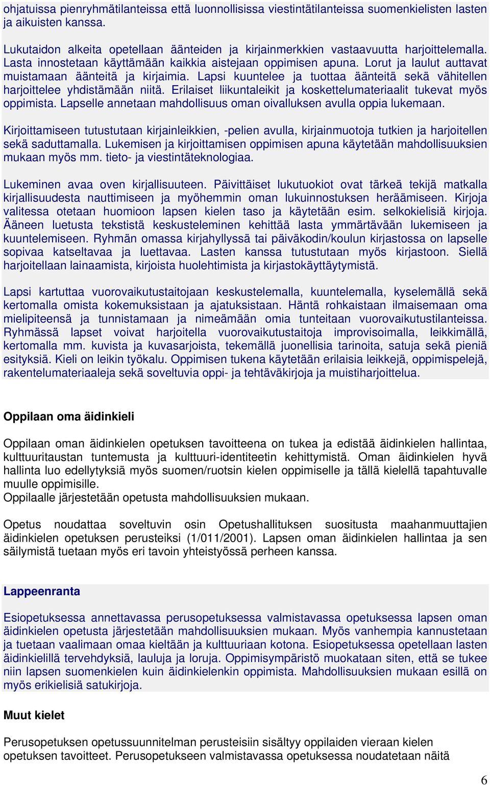 Lorut ja laulut auttavat muistamaan äänteitä ja kirjaimia. Lapsi kuuntelee ja tuottaa äänteitä sekä vähitellen harjoittelee yhdistämään niitä.