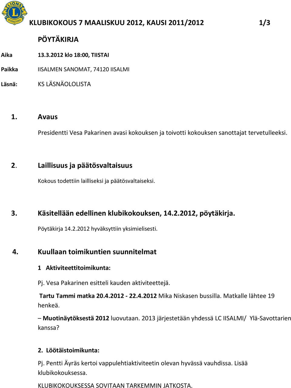 Käsitellään edellinen klubikokouksen, 14.2.2012, pöytäkirja. Pöytäkirja 14.2.2012 hyväksyttiin yksimielisesti. 4. Kuullaan toimikuntien suunnitelmat 1 Aktiviteettitoimikunta: Pj.