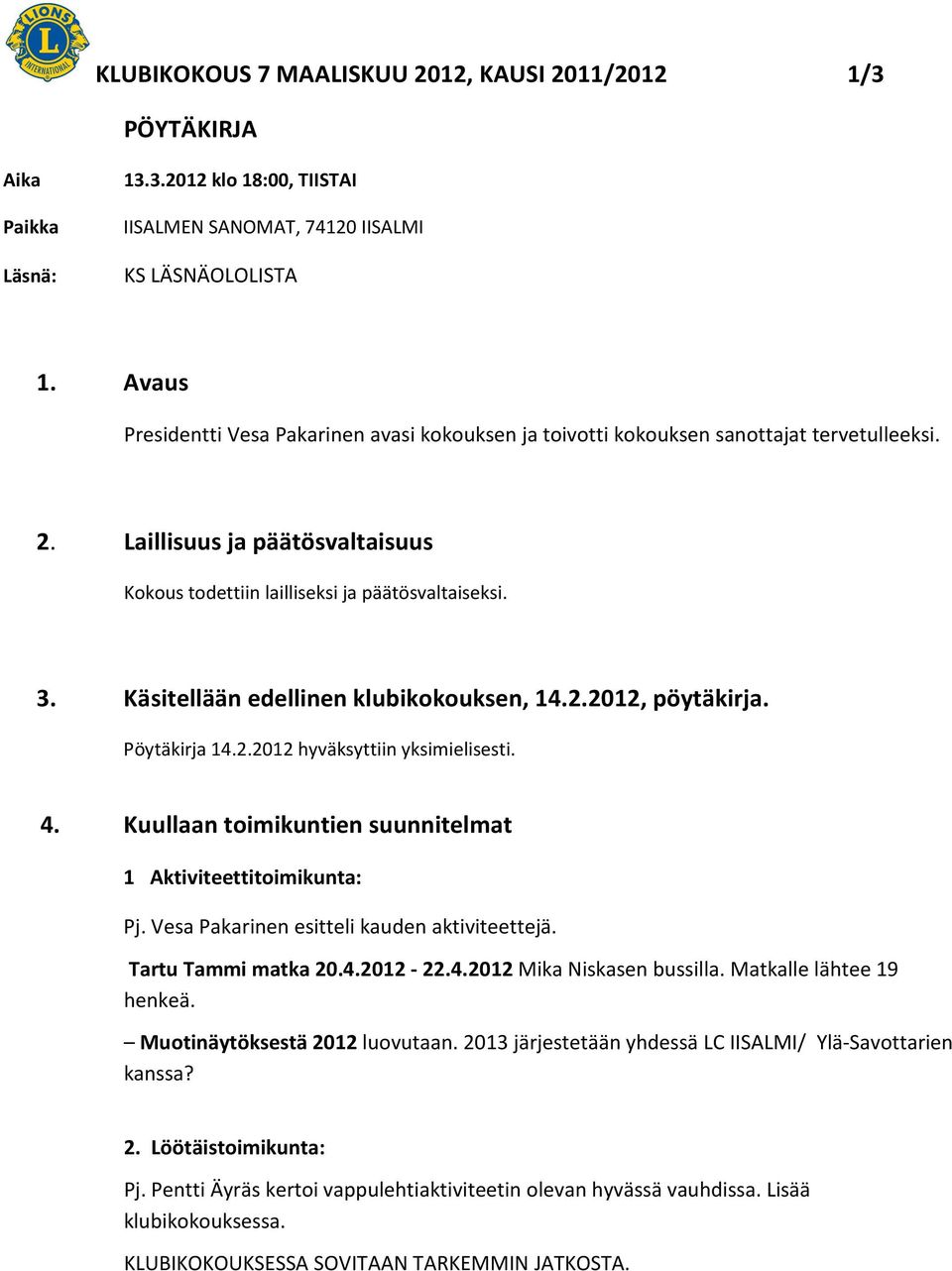Käsitellään edellinen klubikokouksen, 14.2.2012, pöytäkirja. Pöytäkirja 14.2.2012 hyväksyttiin yksimielisesti. 4. Kuullaan toimikuntien suunnitelmat 1 Aktiviteettitoimikunta: Pj.